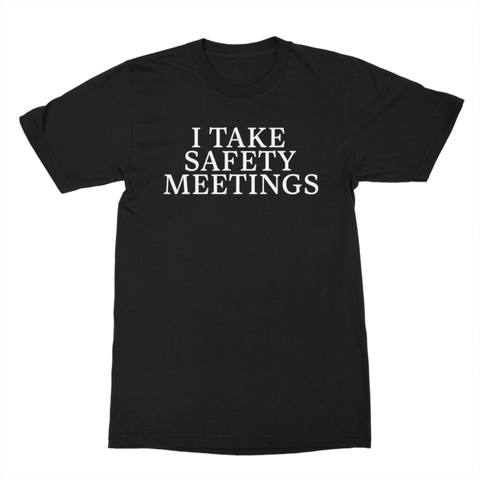 I Take Safety Meetings Shirt