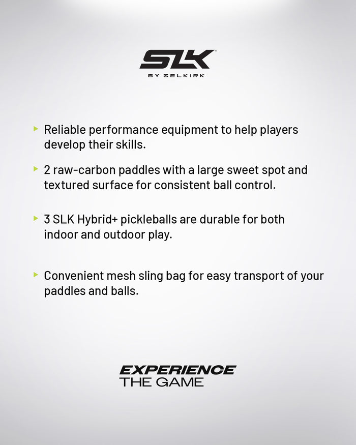SLK by Selkirk. Reliable performance equipment to help players develop their skills. 2 raw-carbon paddles with a large sweet spot and textured surface for consistent ball control. 3 SLK Hybrid+ pickleballs are durable for both indoor and outdoor play. Convenient mesh sling bag for easy transport of your paddles and balls. EXPERIENCE THE GAME